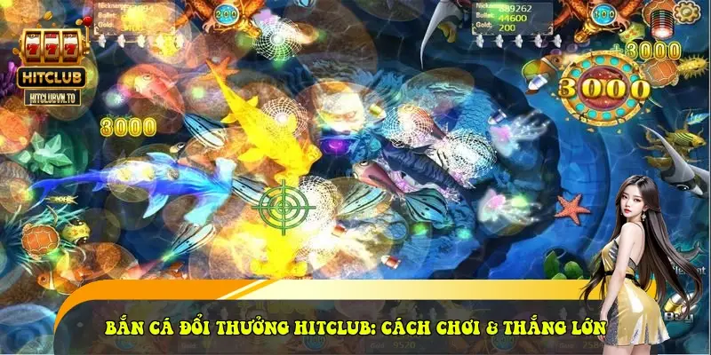 Bắn Cá Đổi Thưởng HitClub: Cách Chơi & Thắng Lớn