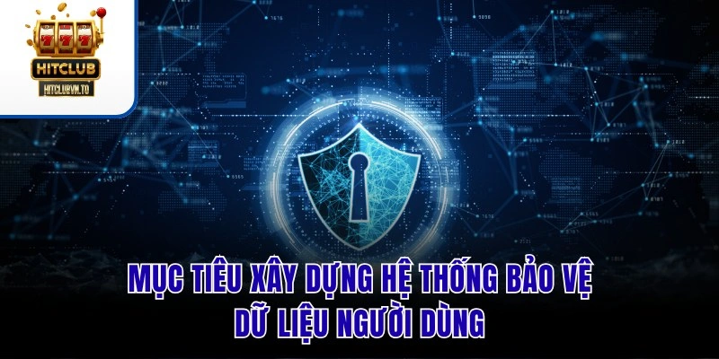 Mục tiêu xây dựng hệ thống bảo vệ dữ liệu người dùng