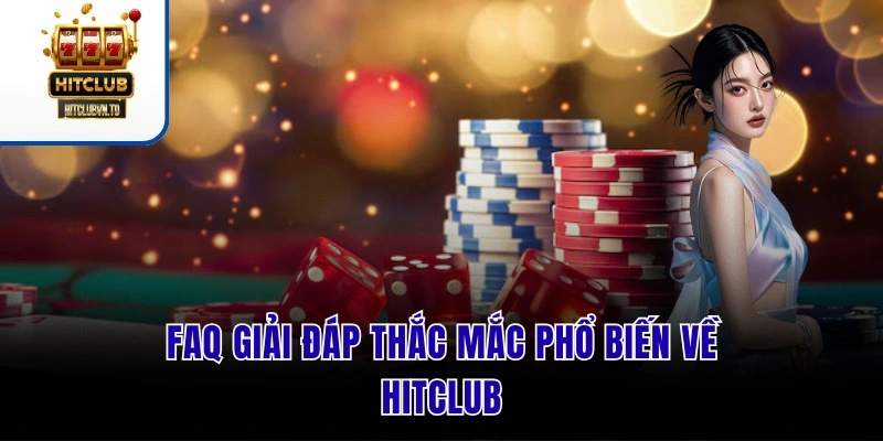 FAQ giải đáp thắc mắc phổ biến về Hitclub