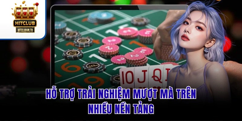 Hỗ trợ trải nghiệm mượt mà trên nhiều nền tảng