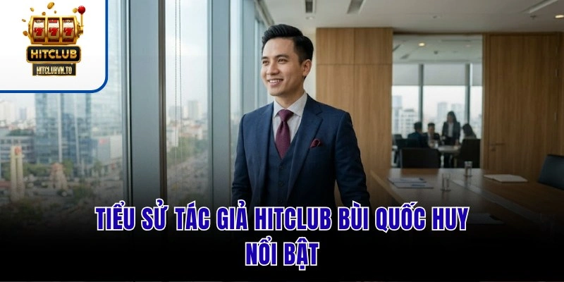 Tiểu sử tác giả HITCLUB Bùi Quốc Huy nổi bật